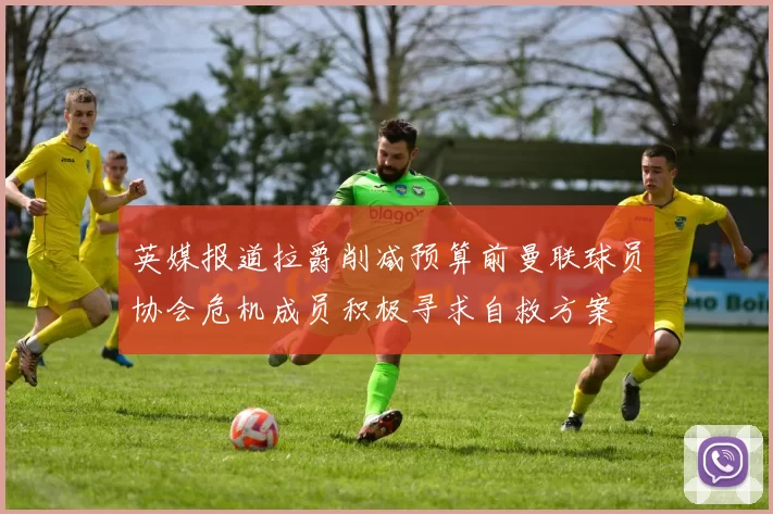 英媒报道拉爵削减预算前曼联球员协会危机成员积极寻求自救方案