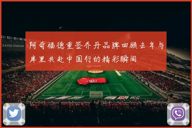 阿奇福德重签乔丹品牌回顾去年与库里共赴中国行的精彩瞬间