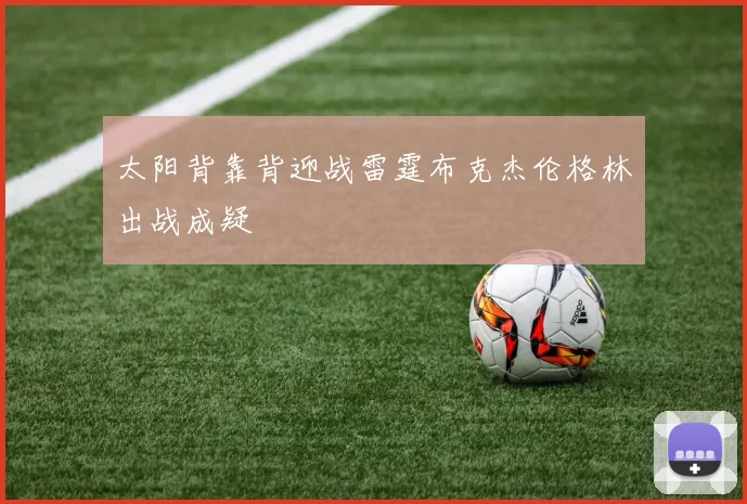太阳背靠背迎战雷霆布克杰伦格林出战成疑