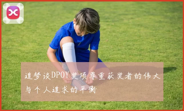 追梦谈DPOY奖项尊重获奖者的伟大与个人追求的平衡