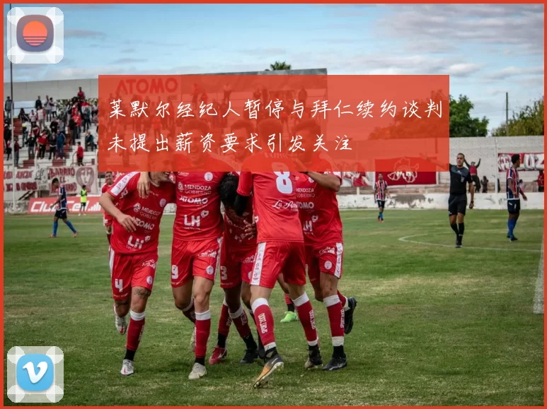 莱默尔经纪人暂停与拜仁续约谈判未提出薪资要求引发关注