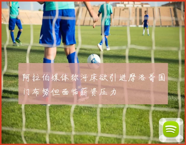 阿拉伯媒体称河床欲引进摩洛哥国门布努但面临薪资压力