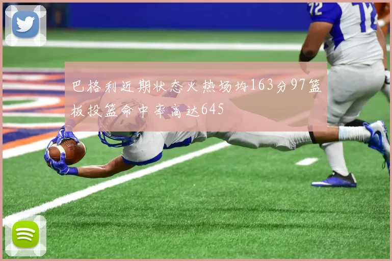 巴格利近期状态火热场均163分97篮板投篮命中率高达645