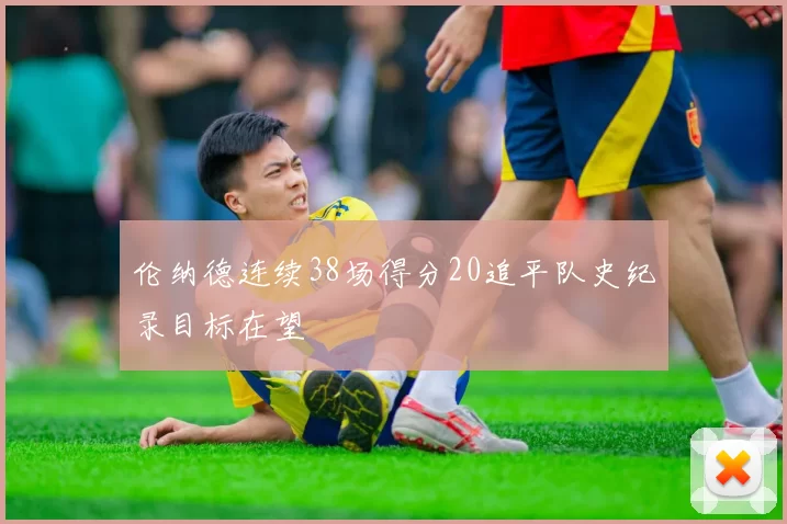 伦纳德连续38场得分20追平队史纪录目标在望