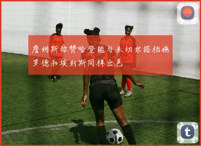 詹姆斯称赞哈登能与米切尔搭档施罗德和埃利斯同样出色