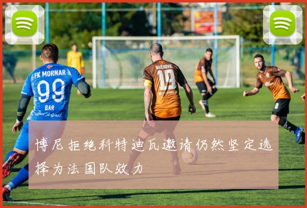 博尼拒绝科特迪瓦邀请仍然坚定选择为法国队效力