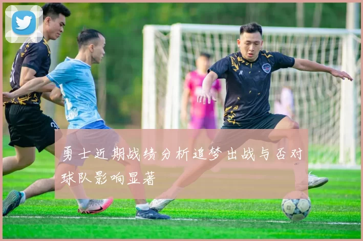 勇士近期战绩分析追梦出战与否对球队影响显著
