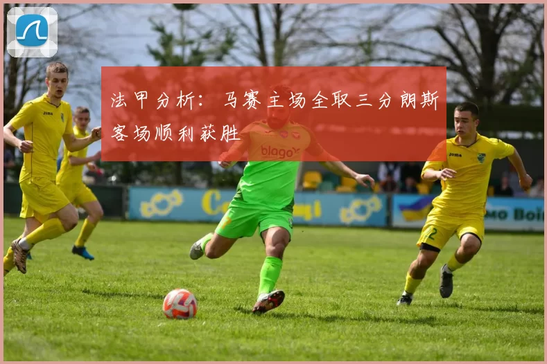法甲分析：马赛主场全取三分朗斯客场顺利获胜