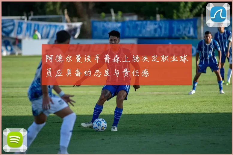 阿德尔曼谈辛普森上场决定职业球员应具备的态度与责任感
